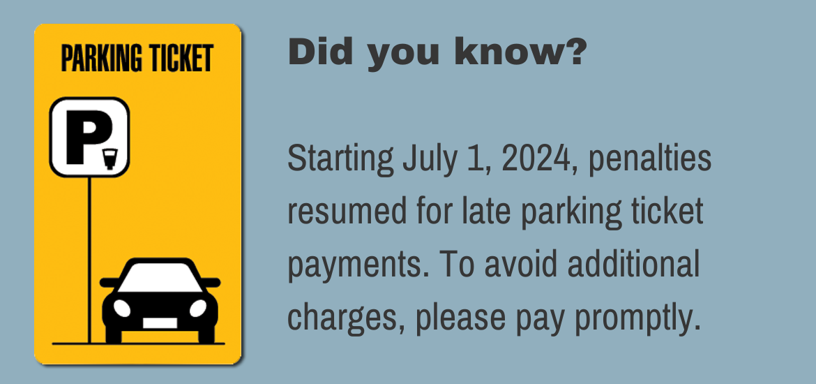 Did you know?  Starting July 1, 2024, penalties resumed for late parking ticket payments.  To avoid additional charges, please pay promptly.